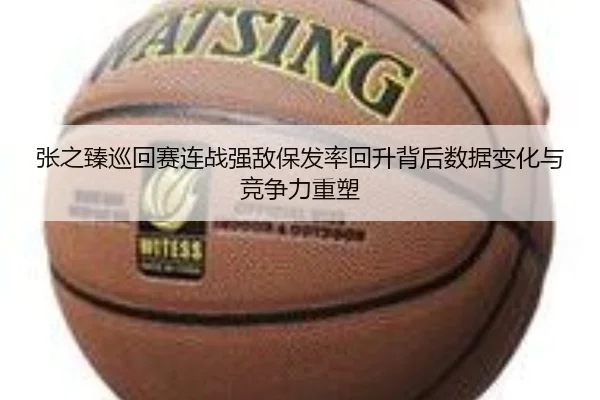 张之臻巡回赛连战强敌保发率回升背后数据变化与竞争力重塑 - JIUYOUSPORTS